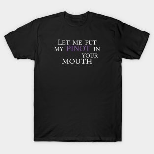 LET ME PUT MY PINOT IN YOUR MOUTH T-Shirt